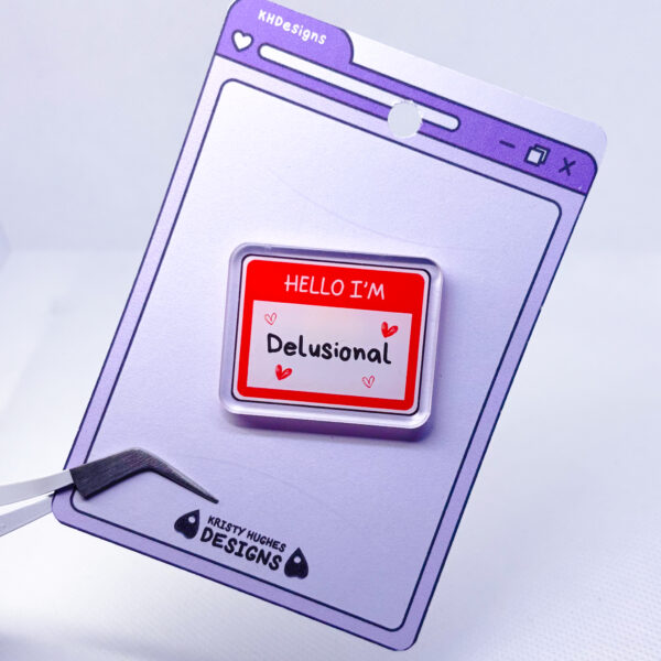 Hello I'm Delusional Acrylic Pin Badge - Image 7